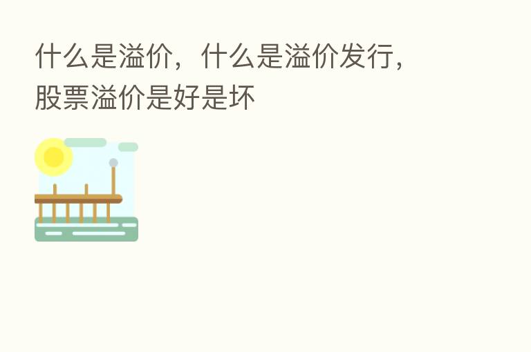什么是溢价,什么是溢价发行,股票溢价是好是坏