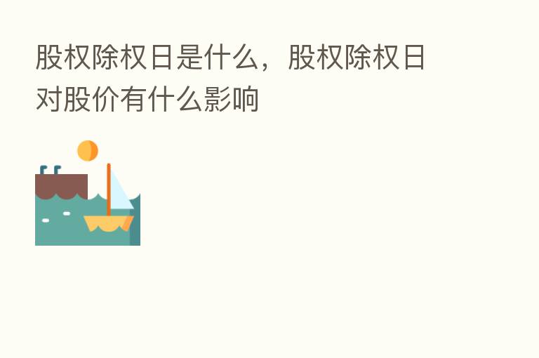 股权除权日是什么,股权除权日对股价有什么影响