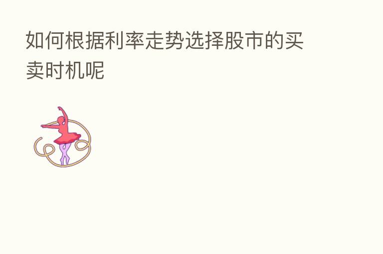 如何根据利率走势选择股市的买卖时机呢