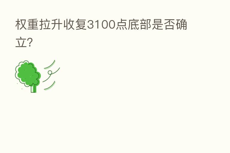 权重拉升收复3100点底部是否确立?