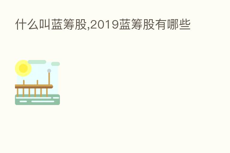 什么叫蓝筹股,2019蓝筹股有哪些