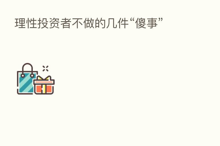 理性投资者不做的几件“傻事”