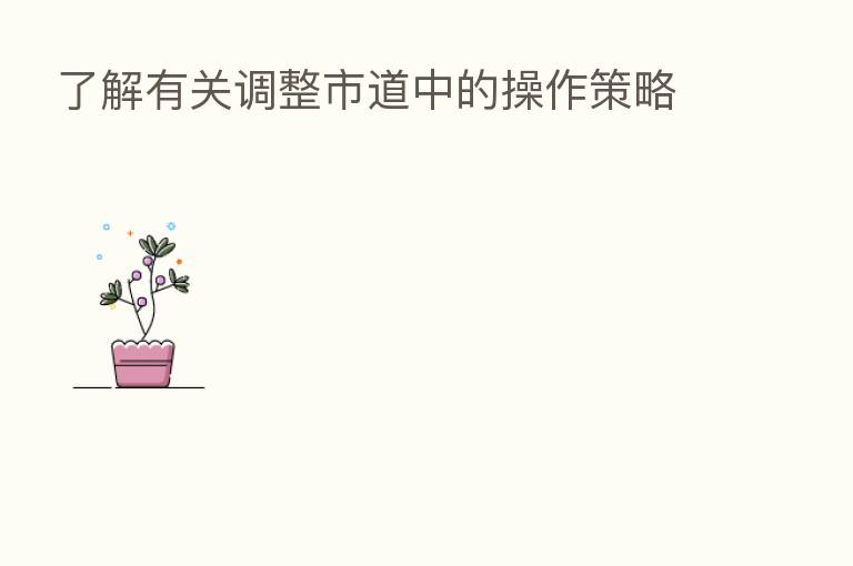 了解有关调整市道中的操作策略