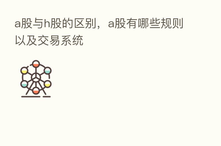 a股与h股的区别,a股有哪些规则以及交易系统