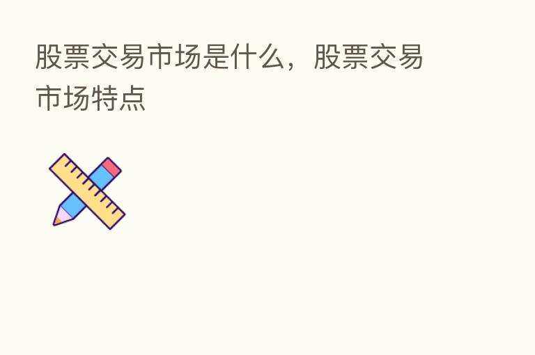 股票交易市场是什么,股票交易市场特点