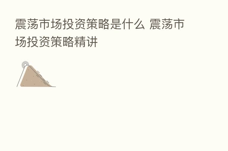 震荡市场投资策略是什么 震荡市场投资策略精讲