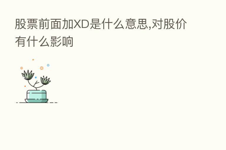 股票前面加XD是什么意思,对股价有什么影响