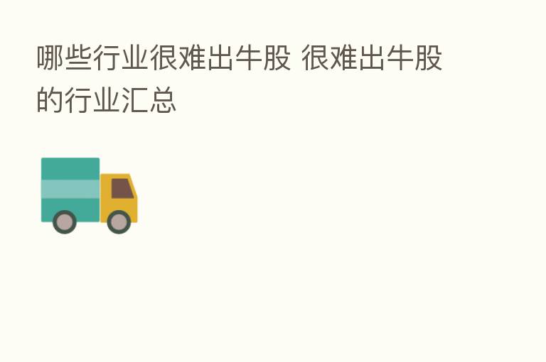 哪些行业很难出牛股 很难出牛股的行业汇总