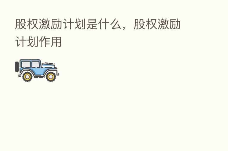 股权激励计划是什么,股权激励计划作用