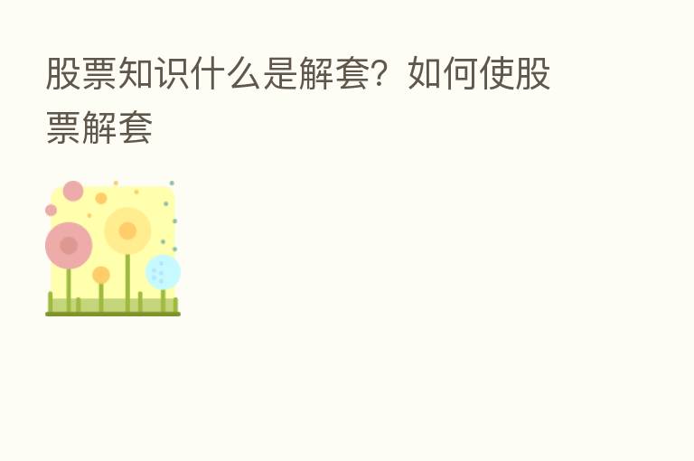 股票知识什么是解套？如何使股票解套
