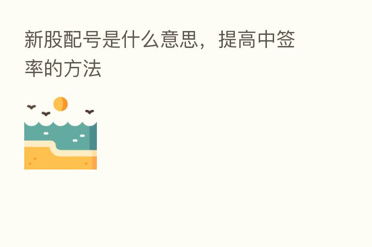 新股配号是什么意思,提高中签率的方法