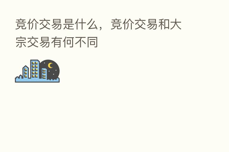 竞价交易是什么,竞价交易和大宗交易有何不同