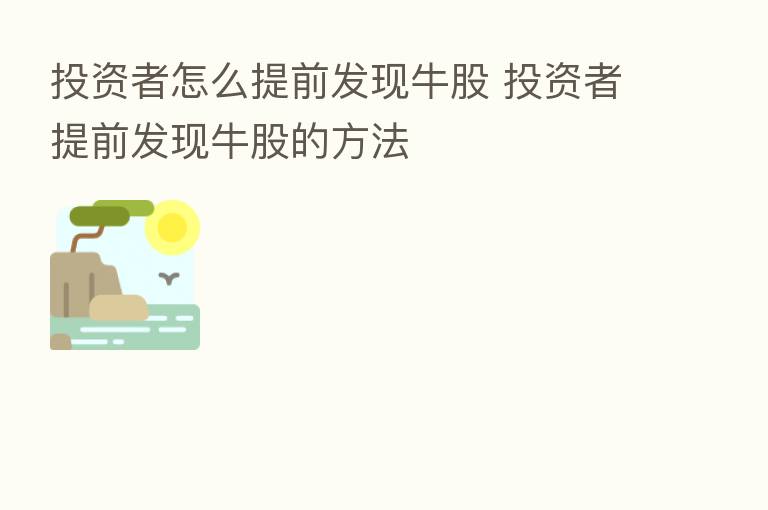 投资者怎么提前发现牛股 投资者提前发现牛股的方法