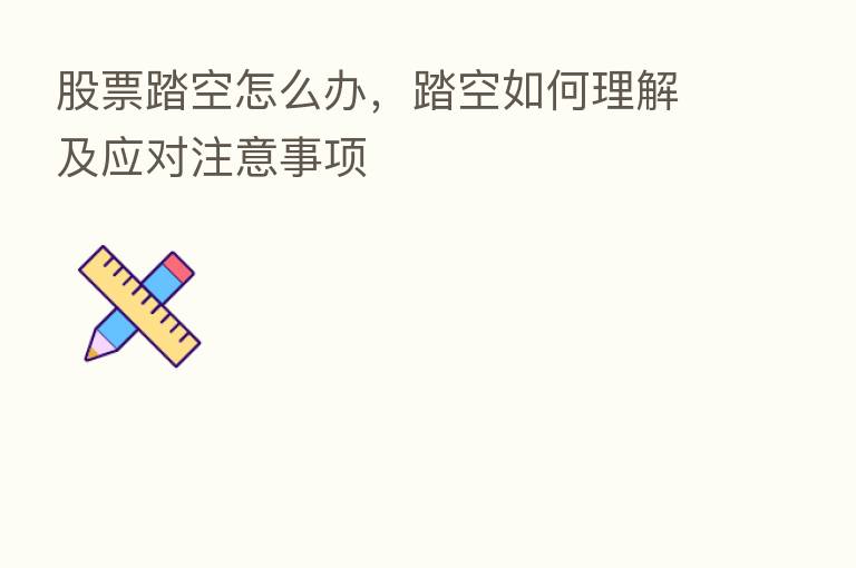 股票踏空怎么办，踏空如何理解及应对注意事项