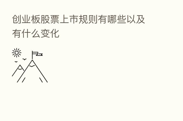 创业板股票上市规则有哪些以及有什么变化