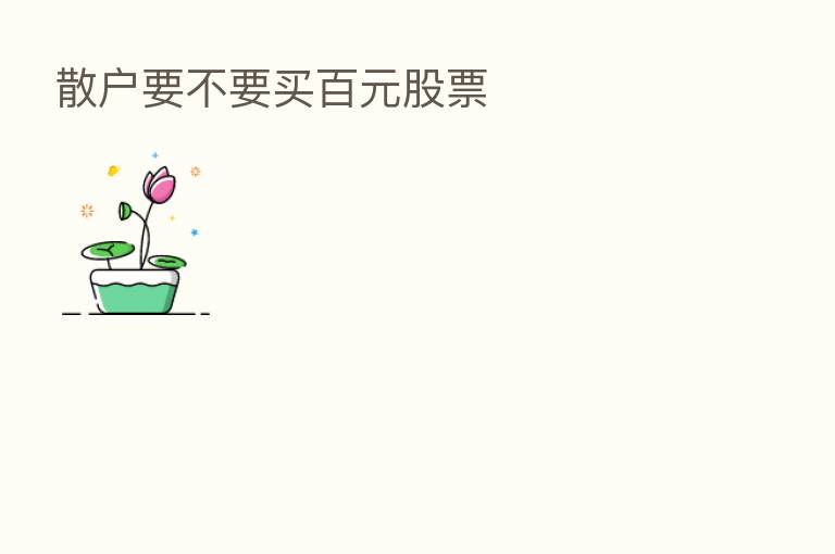 散户要不要买百元股票