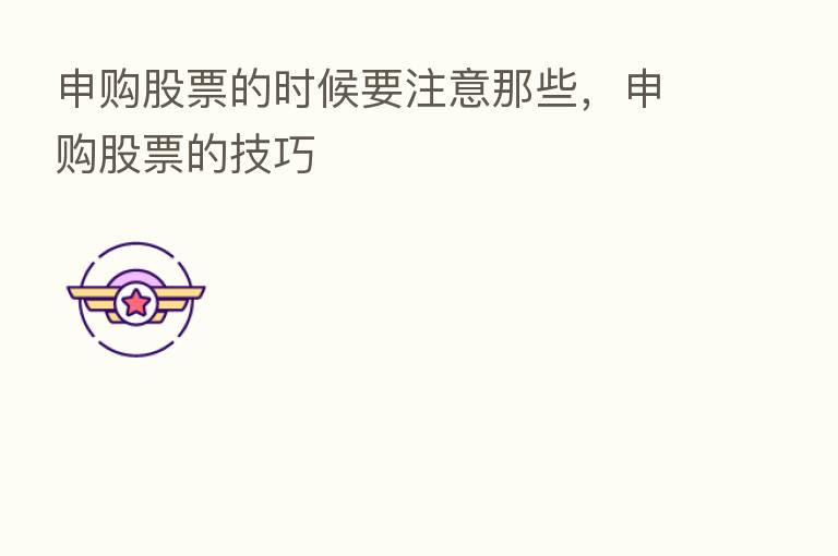 申购股票的时候要注意那些,申购股票的技巧