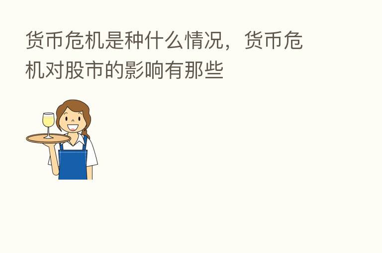 货币危机是种什么情况,货币危机对股市的影响有那些