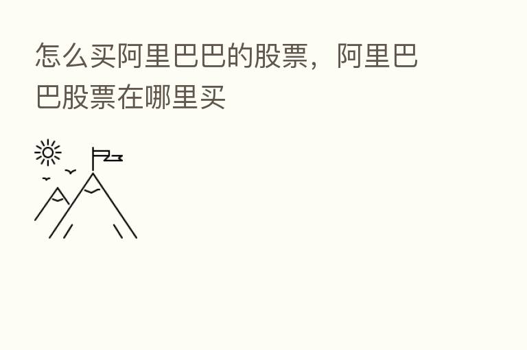 怎么买阿里巴巴的股票,阿里巴巴股票在哪里买