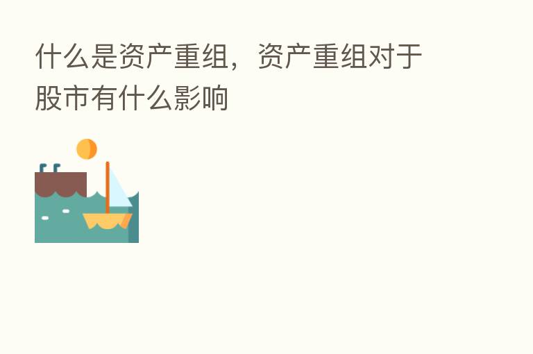 什么是资产重组,资产重组对于股市有什么影响